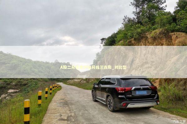 A股二月收官沪指月线三连阳_对比型