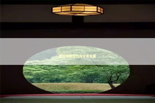 银行提醒理性投资贵金属