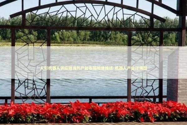 人形机器人供应链海外产能布局加速推进-机器人产业抒情型