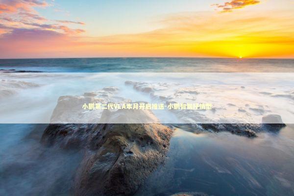 小鹏第二代VLA本月开启推送-小鹏智驾抒情型