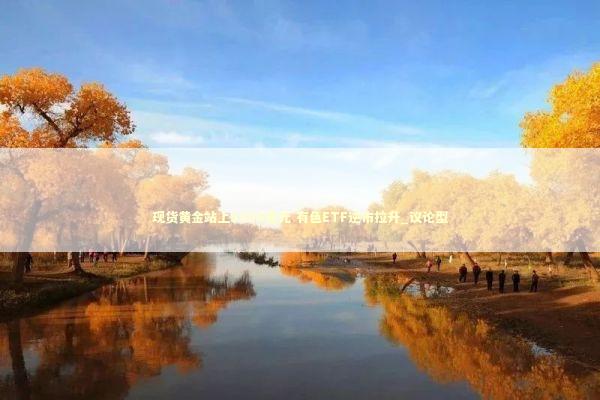 现货黄金站上5300美元 有色ETF逆市拉升_议论型