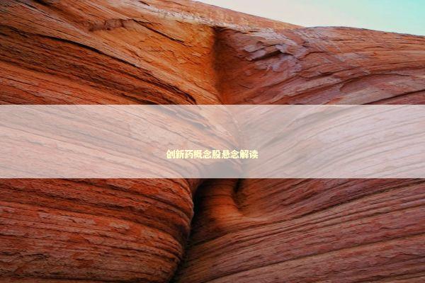 创新药概念股悬念解读