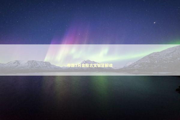 券商3月金股古文智慧解读