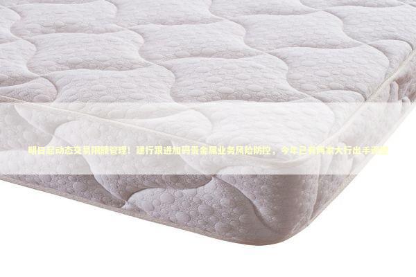 明日起动态交易限额管理！建行跟进加码贵金属业务风险防控，今年已有两家大行出手调整