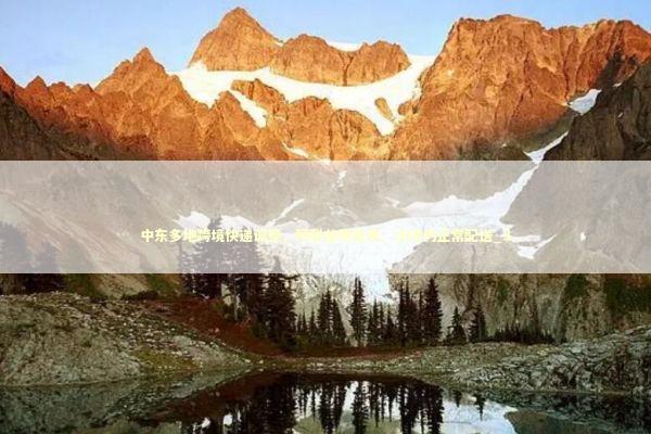 中东多地跨境快递调整，阿联酋等暂停、沙特仍正常配送_3