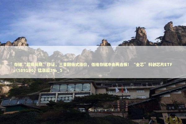 存储“超级周期”印证，三星翻倍式涨价，佰维存储冲击两连板！“全芯”科创芯片ETF（589190）猛涨超3%_5