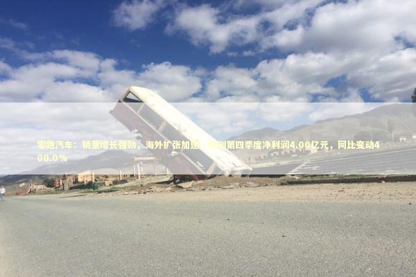 零跑汽车：销量增长强劲，海外扩张加速，预测第四季度净利润4.00亿元，同比变动400.0%