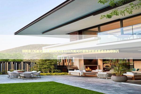 伊朗用2万美元无人机消耗对手400万美元拦截弹战局或看谁先耗尽弹药