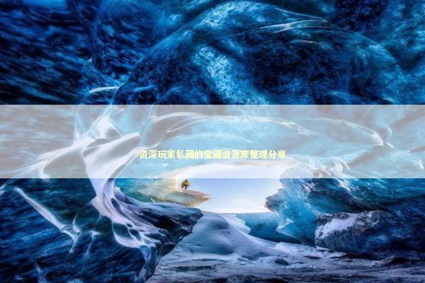 资深玩家私藏的宝藏资源库整理分享 文化旅游