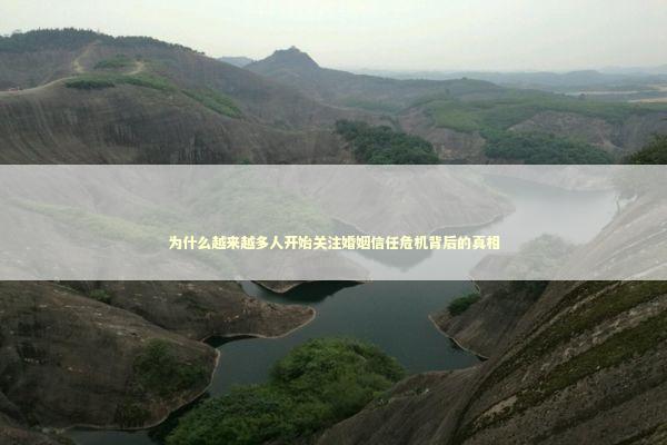 为什么越来越多人开始关注婚姻信任危机背后的真相