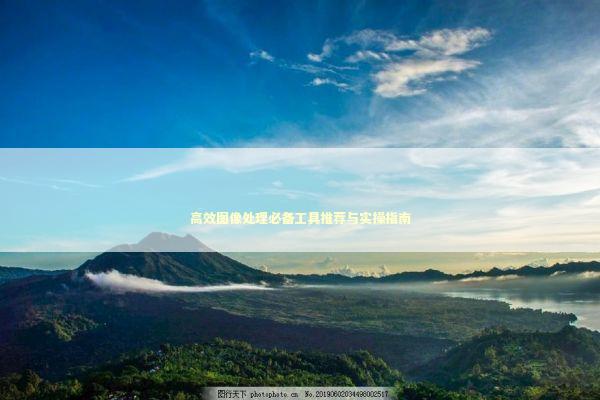 高效图像处理必备工具推荐与实操指南