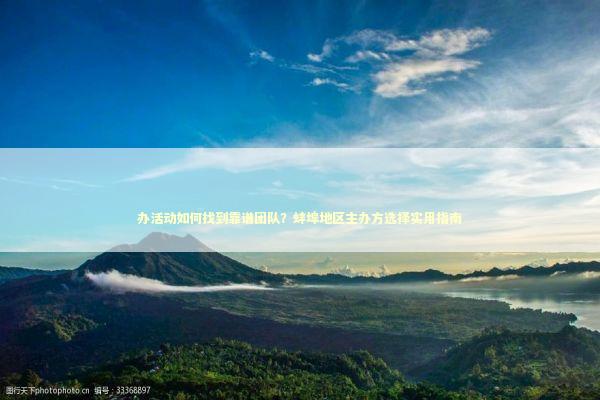 办活动如何找到靠谱团队？蚌埠地区主办方选择实用指南